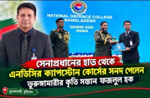 সেনাপ্রধানের হাত থেকে এনডিসির ক্যাপস্টোন কোর্সের সনদ পেলেন ভূরুঙ্গামারীর কৃতি সন্তান ফজলুল হক